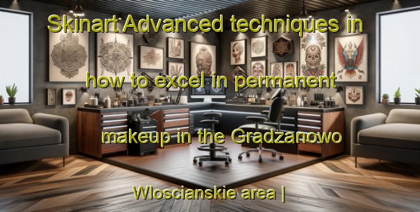 Skinart Advanced techniques in how to excel in permanent makeup in the Gradzanowo Wloscianskie area | PermanentmakeupTraining | PermanentmakeupClasses | SkinartTraining-Poland